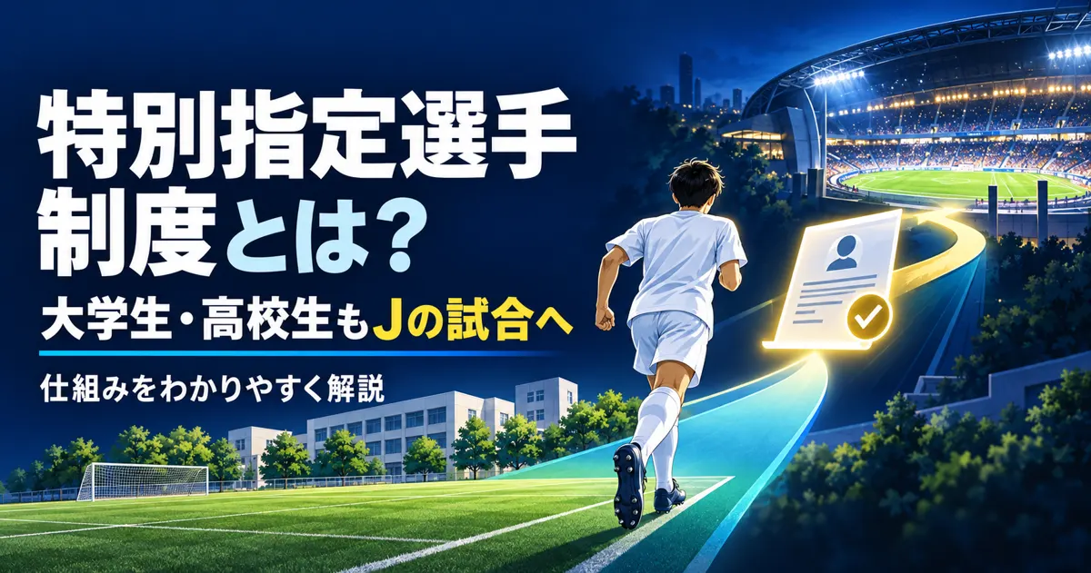 JFA・Jリーグ特別指定選手制度とは？大学生・高校生がJの試合に出られる仕組みを解説