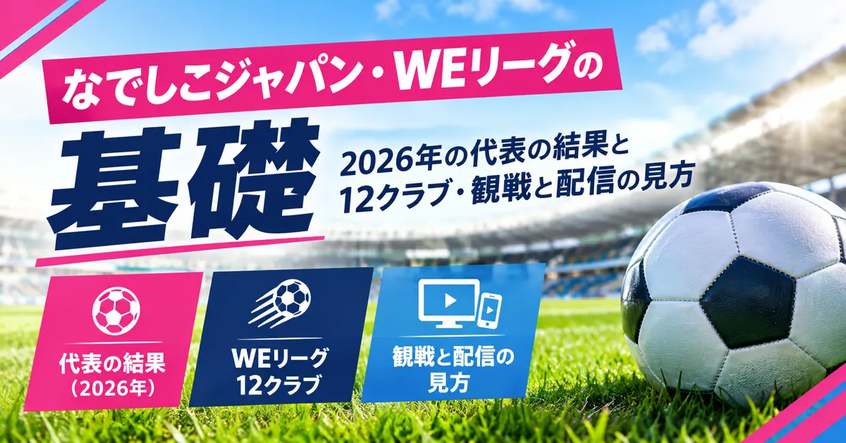 なでしこジャパン・WEリーグの基礎｜2026年の代表の結果と12クラブ・観戦と配信の見方